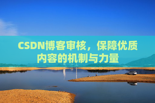 CSDN博客审核,保障优质内容的机制与力量